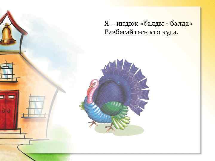 Я – индюк «балды - балда» Разбегайтесь кто куда. 