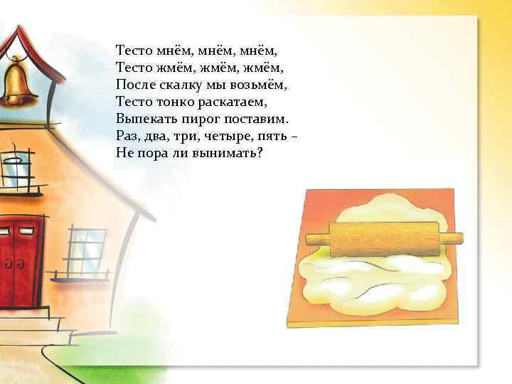 Тесто мнём, Тесто жмём, После скалку мы возьмём, Тесто тонко раскатаем, Выпекать пирог поставим.