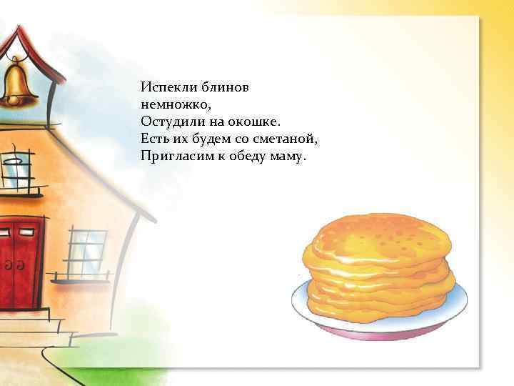 Испекли блинов немножко, Остудили на окошке. Есть их будем со сметаной, Пригласим к обеду