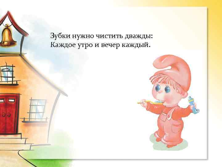 Зубки нужно чистить дважды: Каждое утро и вечер каждый. 