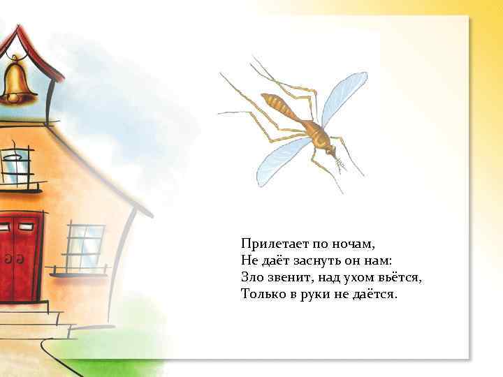 Прилетает по ночам, Не даёт заснуть он нам: Зло звенит, над ухом вьётся, Только