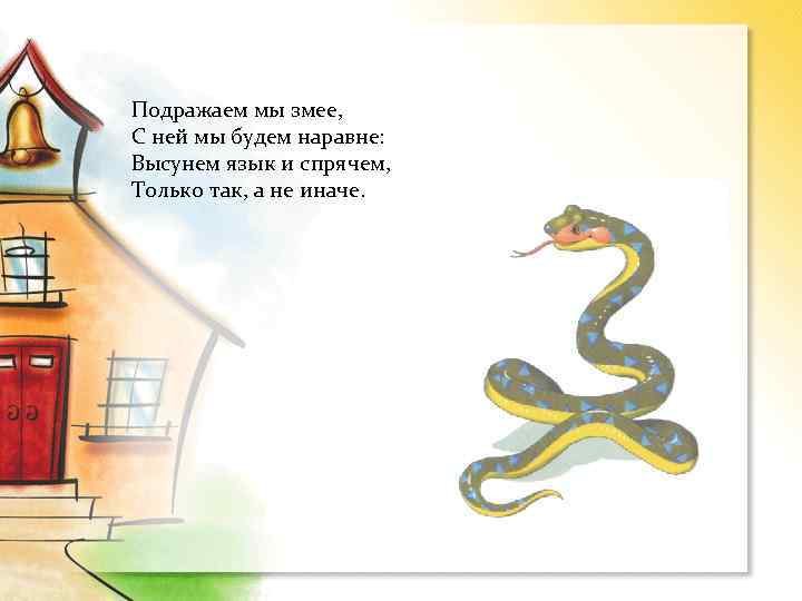 Подражаем мы змее, С ней мы будем наравне: Высунем язык и спрячем, Только так,