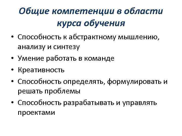 Общие компетенции в области курса обучения • Способность к абстрактному мышлению, анализу и синтезу