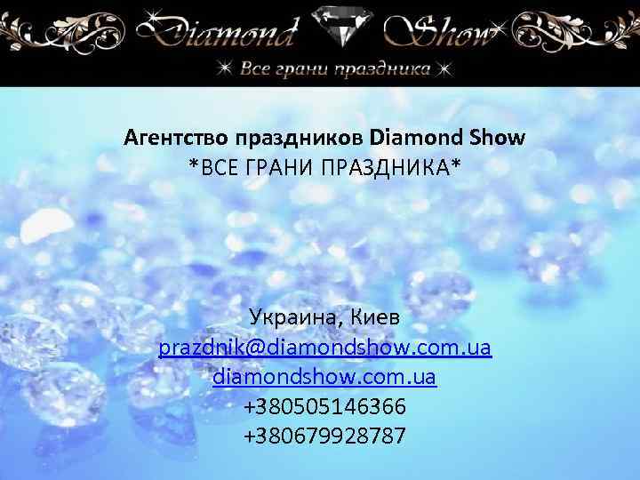 Агентство праздников Diamond Show *ВСЕ ГРАНИ ПРАЗДНИКА* Украина, Киев prazdnik@diamondshow. com. ua +380505146366 +380679928787