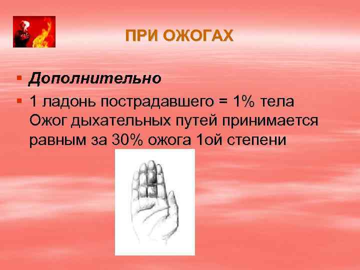 ПРИ ОЖОГАХ § Дополнительно § 1 ладонь пострадавшего = 1% тела Ожог дыхательных путей