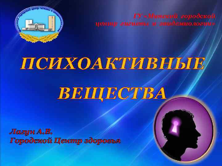 ГУ «Минский городской центр гигиены и эпидемиологии» ПСИХОАКТИВНЫЕ ВЕЩЕСТВА Лагун А. В. Городской