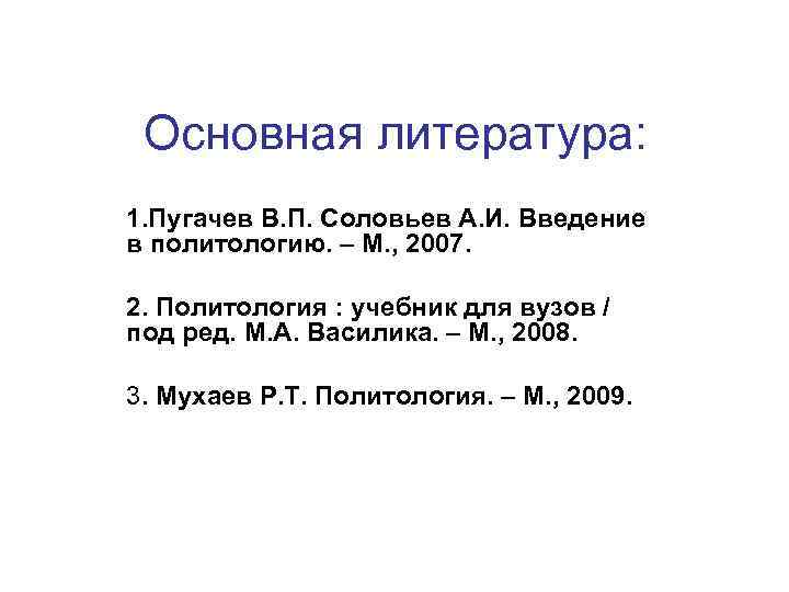 Основная литература: 1. Пугачев В. П. Соловьев А. И. Введение в политологию. – М.