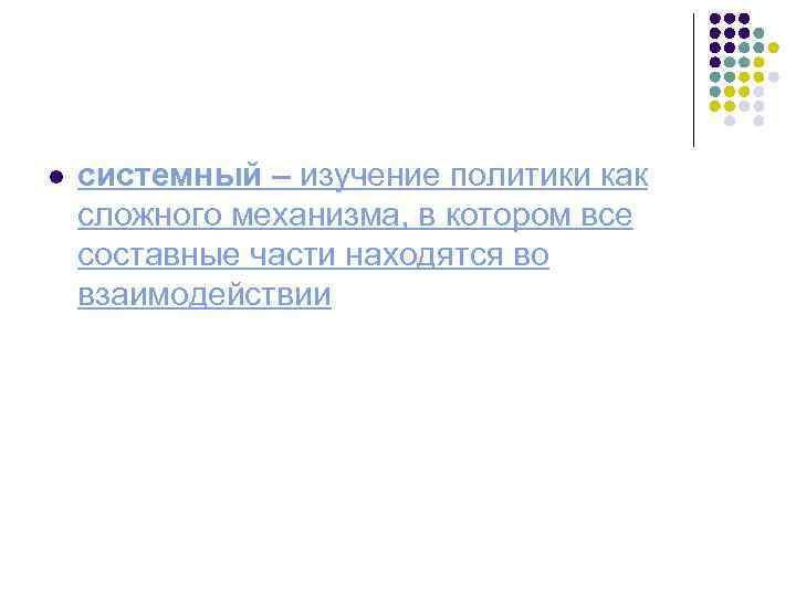 l системный – изучение политики как сложного механизма, в котором все составные части находятся