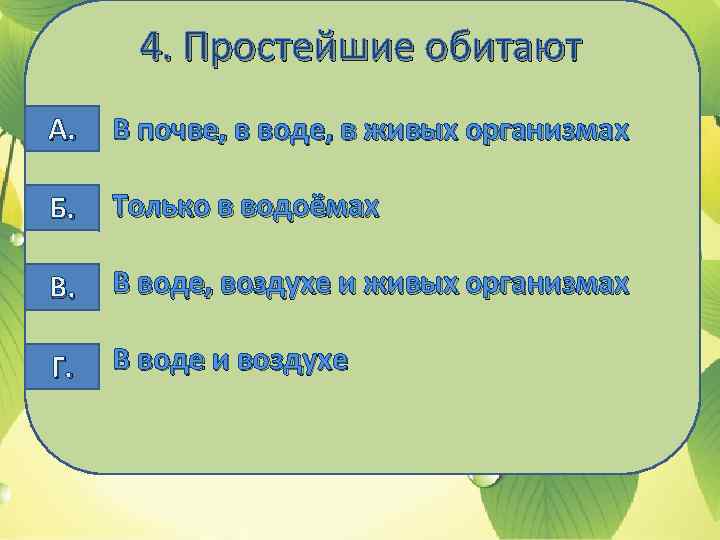 4. Простейшие обитают А. В почве, в воде, в живых организмах Б. Только в