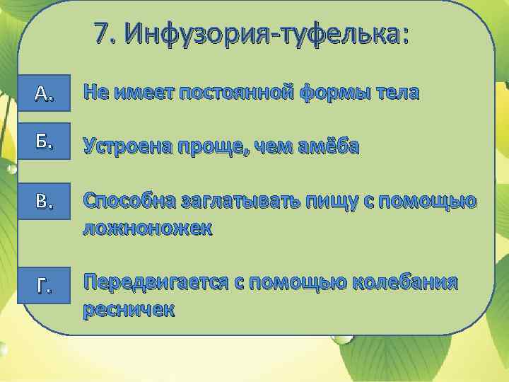 7. Инфузория-туфелька: А. Не имеет постоянной формы тела Б. Устроена проще, чем амёба В.