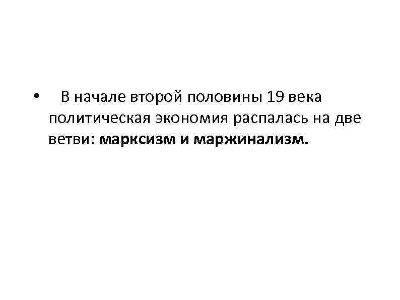  • В начале второй половины 19 века политическая экономия распалась на две ветви: