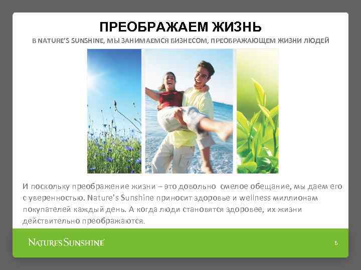 ПРЕОБРАЖАЕМ ЖИЗНЬ В NATURE’S SUNSHINE, МЫ ЗАНИМАЕМСЯ БИЗНЕСОМ, ПРЕОБРАЖАЮЩЕМ ЖИЗНИ ЛЮДЕЙ И поскольку преображение