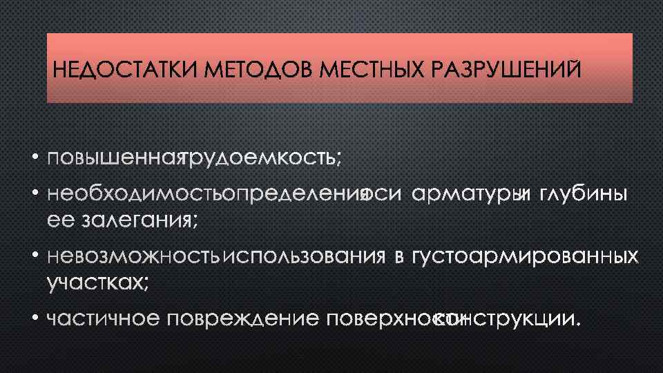 НЕДОСТАТКИ МЕТОДОВ МЕСТНЫХ РАЗРУШЕНИЙ • ПОВЫШЕННАЯ ТРУДОЕМКОСТЬ; • НЕОБХОДИМОСТЬ ОПРЕДЕЛЕНИЯ ОСИ АРМАТУРЫ И ГЛУБИНЫ