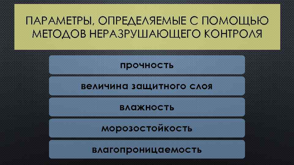 ПАРАМЕТРЫ, ОПРЕДЕЛЯЕМЫЕ С ПОМОЩЬЮ МЕТОДОВ НЕРАЗРУШАЮЩЕГО КОНТРОЛЯ прочность величина защитного слоя влажность морозостойкость влагопроницаемость