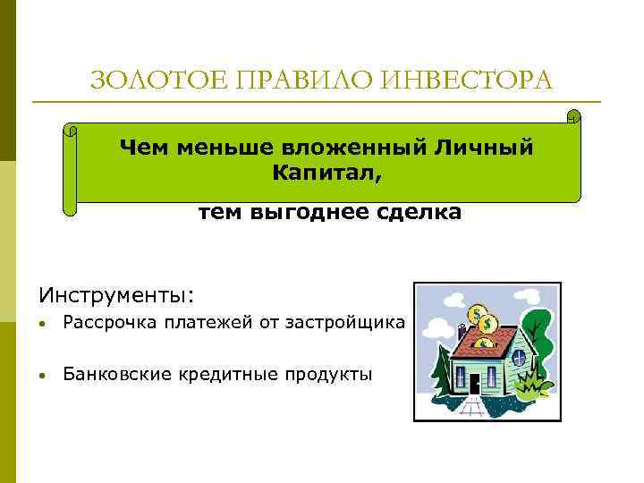 ЗОЛОТОЕ ПРАВИЛО ИНВЕСТОРА Чем меньше вложенный Личный Капитал, тем выгоднее сделка Инструменты: • Рассрочка