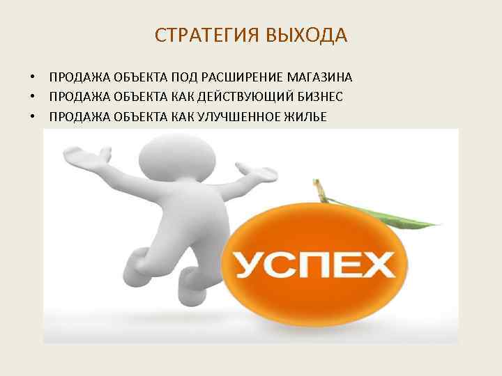 СТРАТЕГИЯ ВЫХОДА • ПРОДАЖА ОБЪЕКТА ПОД РАСШИРЕНИЕ МАГАЗИНА • ПРОДАЖА ОБЪЕКТА КАК ДЕЙСТВУЮЩИЙ БИЗНЕС