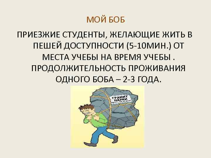 МОЙ БОБ ПРИЕЗЖИЕ СТУДЕНТЫ, ЖЕЛАЮЩИЕ ЖИТЬ В ПЕШЕЙ ДОСТУПНОСТИ (5 -10 МИН. ) ОТ