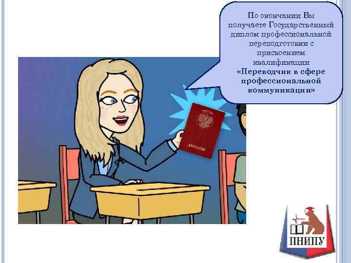 По окончании Вы получаете Государственный диплом профессиональной переподготовки с присвоением квалификации «Переводчик в сфере