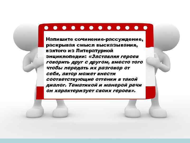 Напишите сочинение-рассуждение, раскрывая смысл высказывания, взятого из Литературной энциклопедии: «Заставляя героев говорить друг с