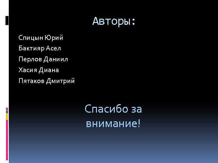 Авторы: Спицын Юрий Бактияр Асел Перлов Даниил Хасия Диана Пятаков Дмитрий Спасибо за внимание!