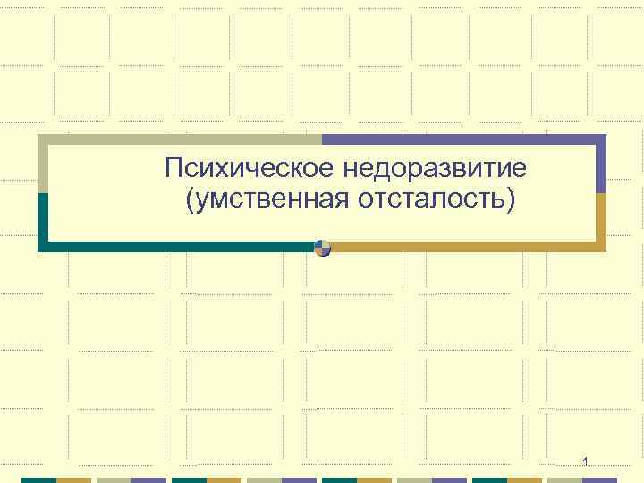 Психическое недоразвитие (умственная отсталость) 1 