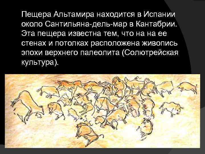 Пещера Альтамира находится в Испании около Сантильяна-дель-мар в Кантабрии. Эта пещера известна тем, что