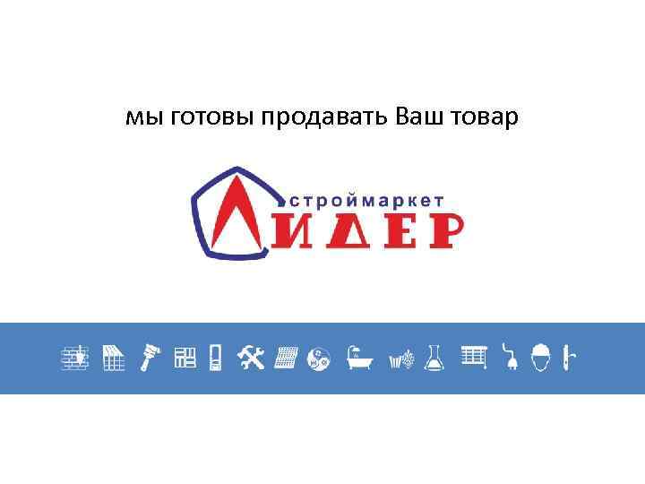 мы готовы продавать Ваш товар 