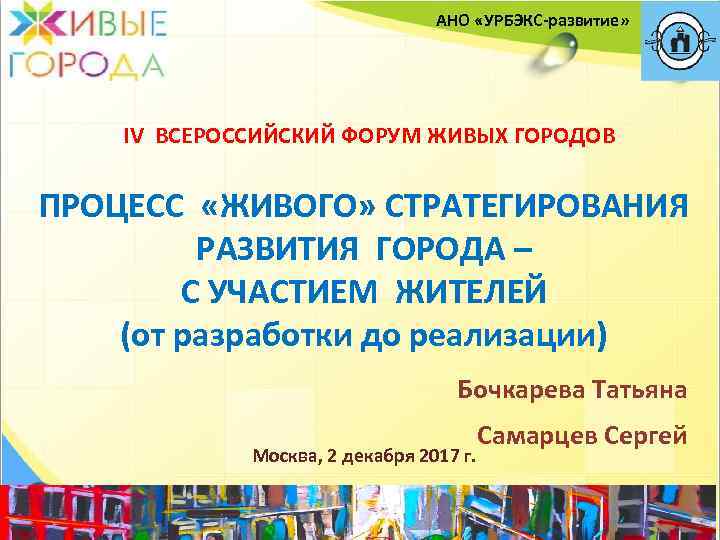 АНО «УРБЭКС-развитие» IV ВСЕРОССИЙСКИЙ ФОРУМ ЖИВЫХ ГОРОДОВ ПРОЦЕСС «ЖИВОГО» СТРАТЕГИРОВАНИЯ РАЗВИТИЯ ГОРОДА – С