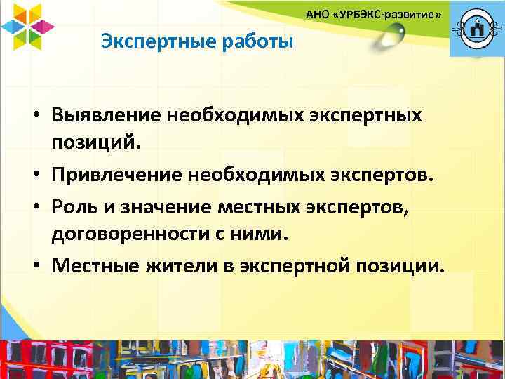 АНО «УРБЭКС-развитие» Экспертные работы • Выявление необходимых экспертных позиций. • Привлечение необходимых экспертов. •