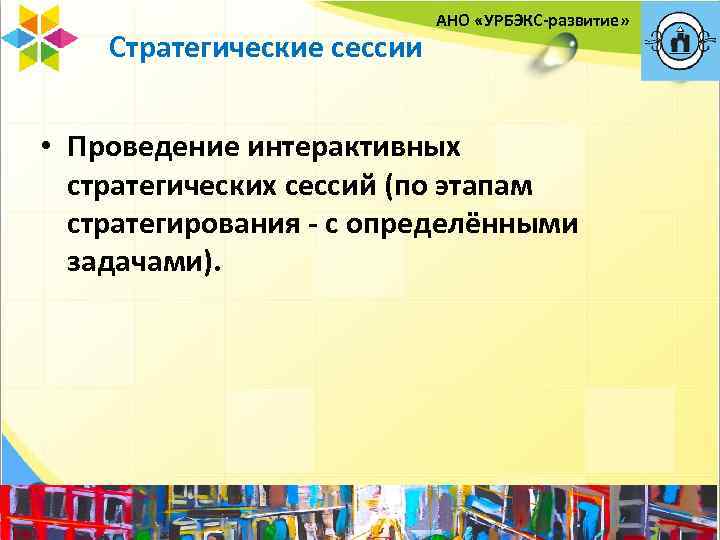 Стратегические сессии АНО «УРБЭКС-развитие» • Проведение интерактивных стратегических сессий (по этапам стратегирования - с