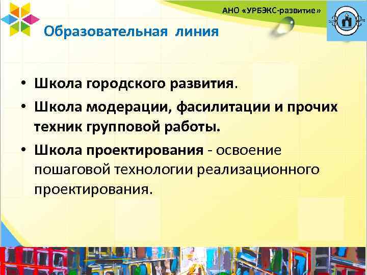 АНО «УРБЭКС-развитие» Образовательная линия • Школа городского развития. • Школа модерации, фасилитации и прочих