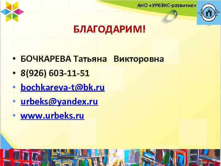 АНО «УРБЭКС-развитие» БЛАГОДАРИМ! • • • БОЧКАРЕВА Татьяна Викторовна 8(926) 603 -11 -51 bochkareva-t@bk.