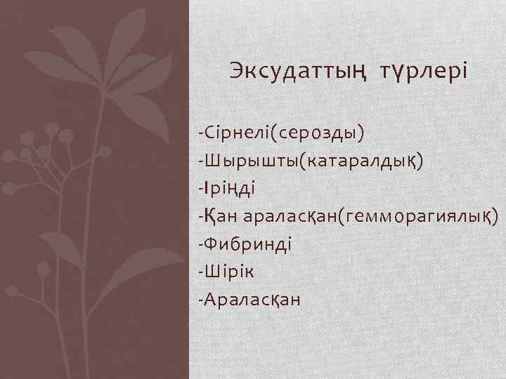 Эксудаттың түрлері -Сірнелі(серозды) -Шырышты(катаралдық) -Іріңді -Қан араласқан(гемморагиялық) -Фибринді -Шірік -Араласқан 