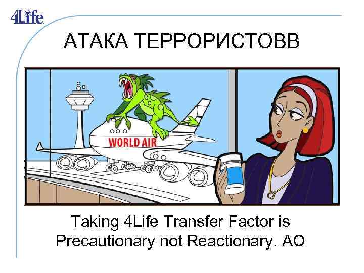 АТАКА ТЕРРОРИСТОВВ Taking 4 Life Transfer Factor is Precautionary not Reactionary. AO 