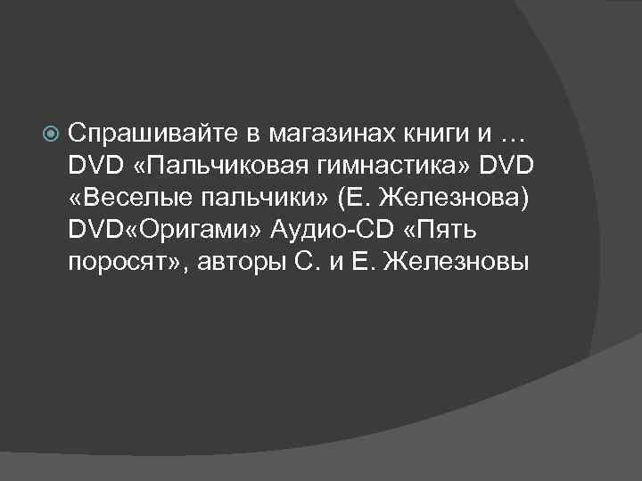  Спрашивайте в магазинах книги и … DVD «Пальчиковая гимнастика» DVD «Веселые пальчики» (Е.