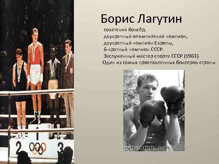 Борис Лагутин советский боксёр, двукратный олимпийский чемпион, двукратный чемпион Европы, 6 -кратный чемпион СССР.
