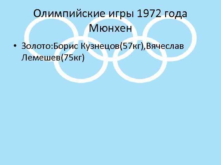 Олимпийские игры 1972 года Мюнхен • Золото: Борис Кузнецов(57 кг), Вячеслав Лемешев(75 кг) 
