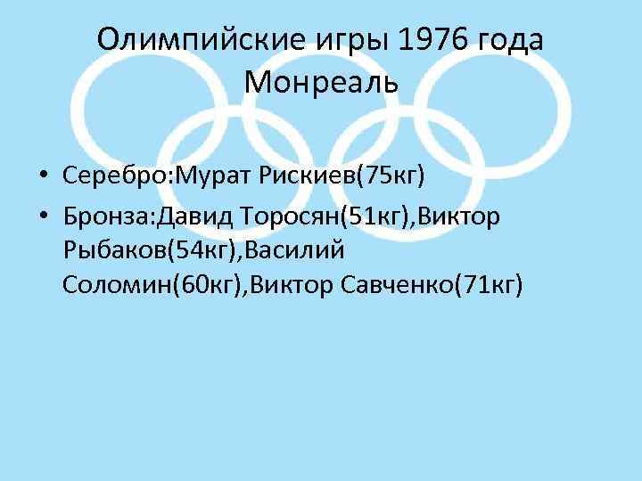 Олимпийские игры 1976 года Монреаль • Серебро: Мурат Рискиев(75 кг) • Бронза: Давид Торосян(51