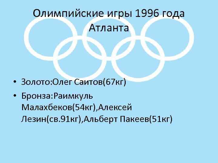 Олимпийские игры 1996 года Атланта • Золото: Олег Саитов(67 кг) • Бронза: Раимкуль Малахбеков(54