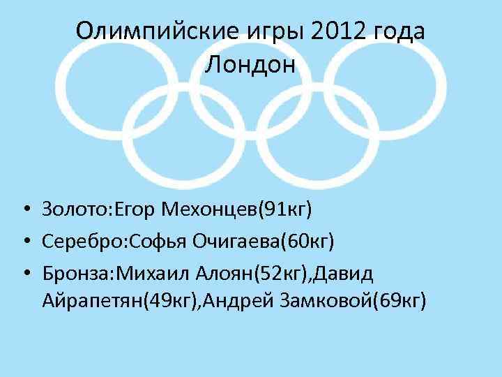 Олимпийские игры 2012 года Лондон • Золото: Егор Мехонцев(91 кг) • Серебро: Софья Очигаева(60