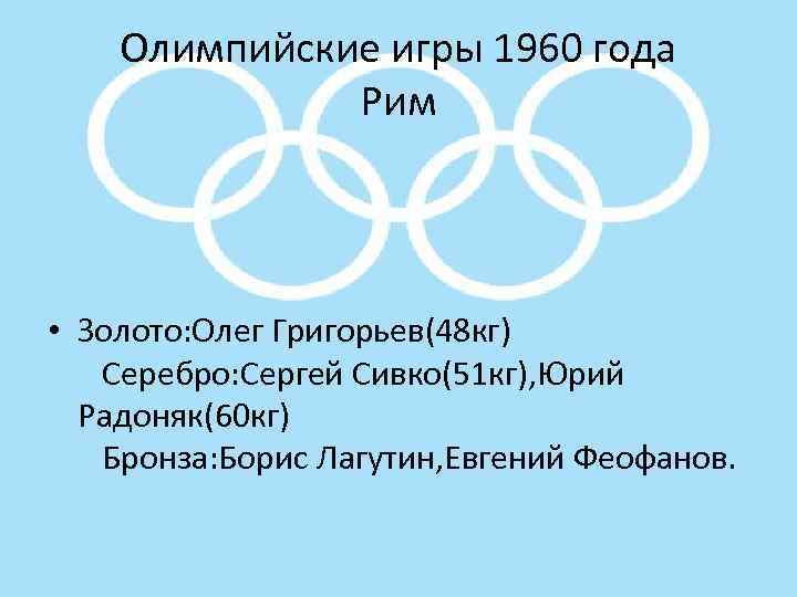 Олимпийские игры 1960 года Рим • Золото: Олег Григорьев(48 кг) Серебро: Сергей Сивко(51 кг),