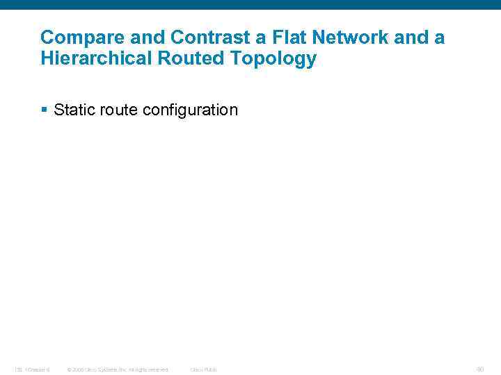 Compare and Contrast a Flat Network and a Hierarchical Routed Topology § Static route
