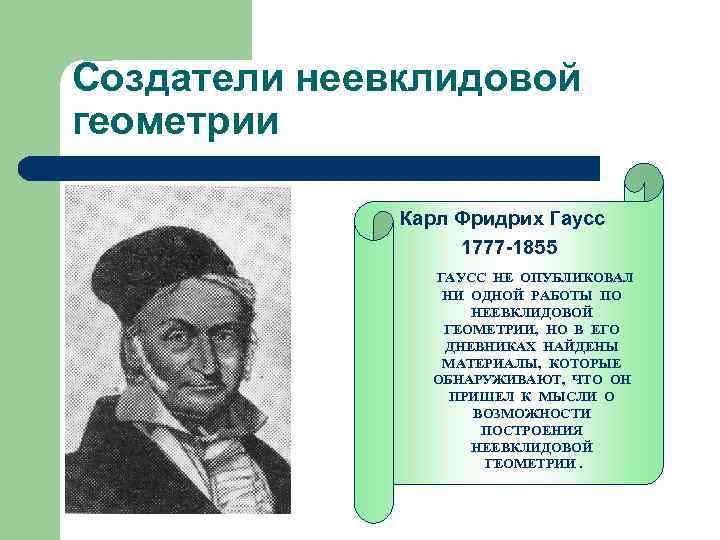 Создатели неевклидовой геометрии Карл Фридрих Гаусс 1777 -1855 ГАУСС НЕ ОПУБЛИКОВАЛ НИ ОДНОЙ РАБОТЫ