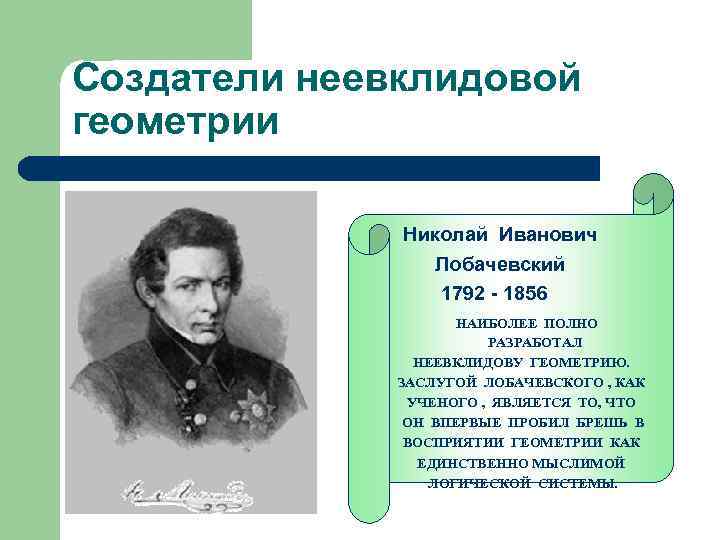 Создатели неевклидовой геометрии Николай Иванович Лобачевский 1792 - 1856 НАИБОЛЕЕ ПОЛНО РАЗРАБОТАЛ НЕЕВКЛИДОВУ ГЕОМЕТРИЮ.