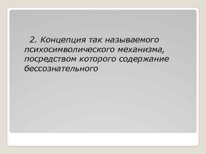 2. Концепция так называемого психосимволического механизма, посредством которого содержание бессознательного 