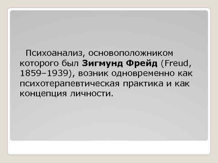 Психоанализ, основоположником которого был Зигмунд Фрейд (Freud, 1859– 1939), возник одновременно как психотерапевтическая практика