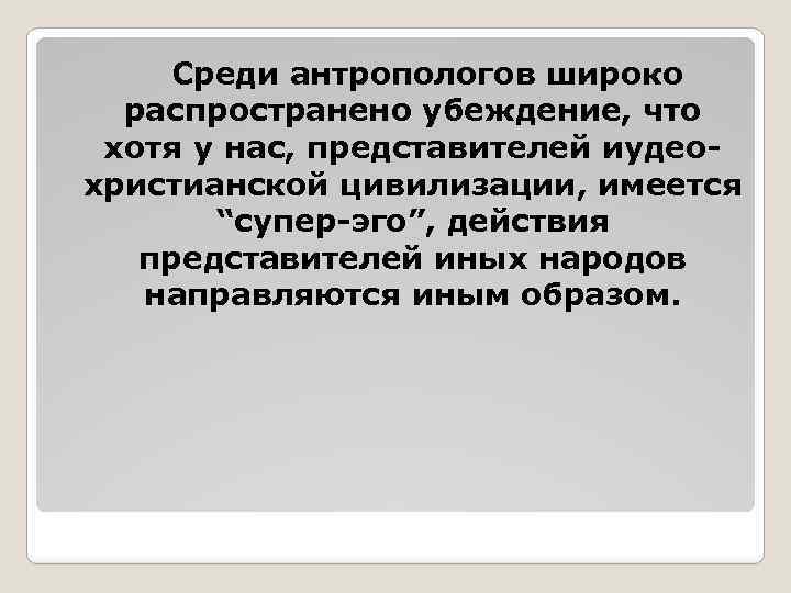 Среди антропологов широко распространено убеждение, что хотя у нас, представителей иудеохристианской цивилизации, имеется “супер-эго”,