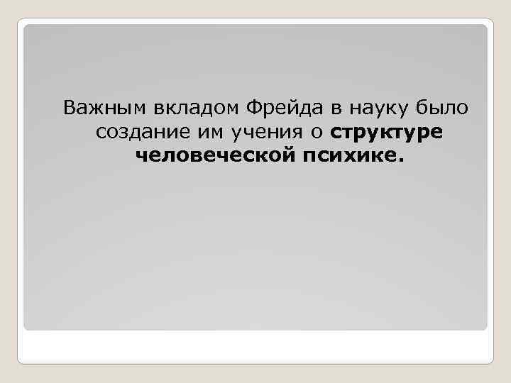 Важным вкладом Фрейда в науку было создание им учения о структуре человеческой психике. 