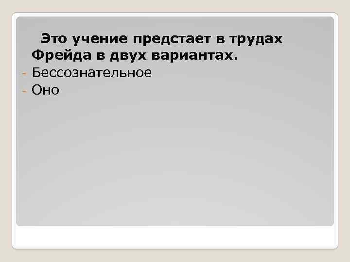 Это учение предстает в трудах Фрейда в двух вариантах. - Бессознательное - Оно 