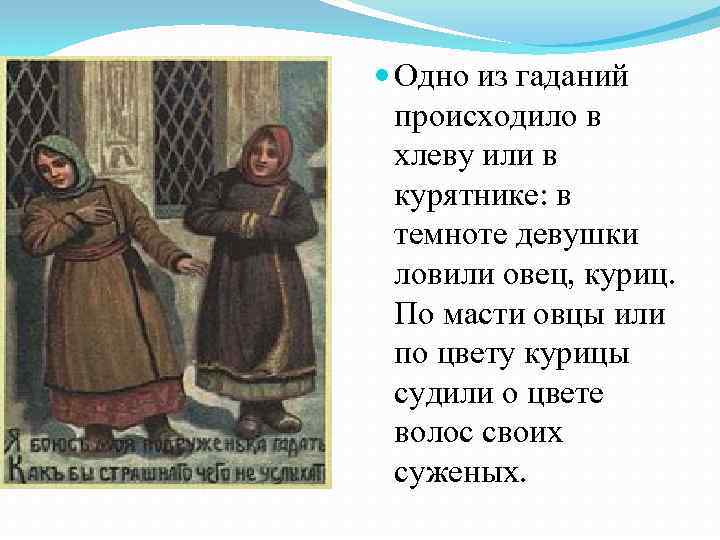  Одно из гаданий происходило в хлеву или в курятнике: в темноте девушки ловили